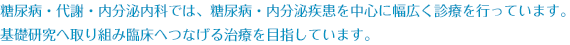 糖尿病・代謝・内分泌内科では、糖尿病・内分泌疾患を中心に幅広く診療を行っています。基礎研究へ取り組み臨床へつなげる治療を目指しています。